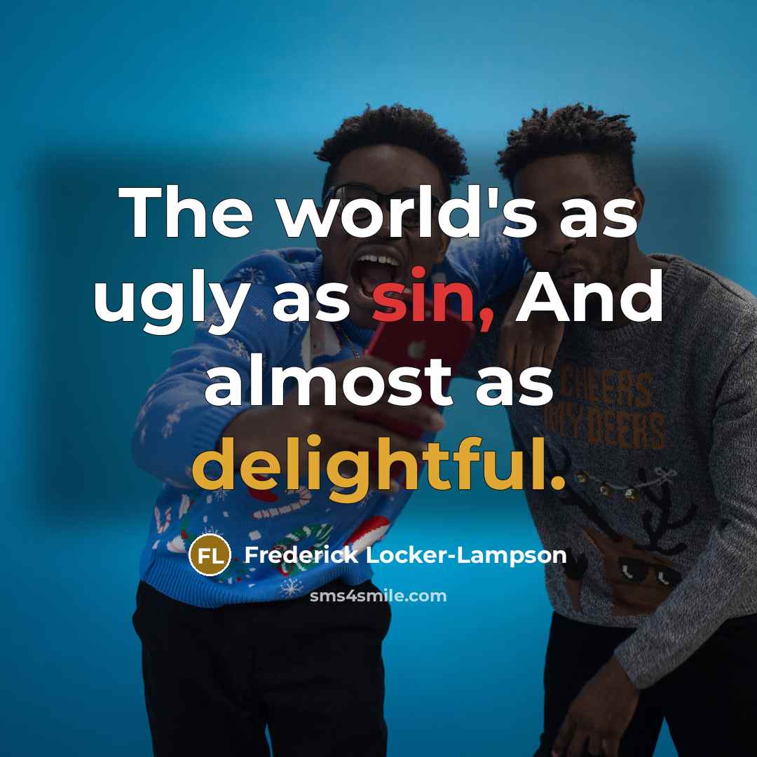 “The world's as ugly as sin, And almost as delightful.” quote by Frederick Locker-Lampson