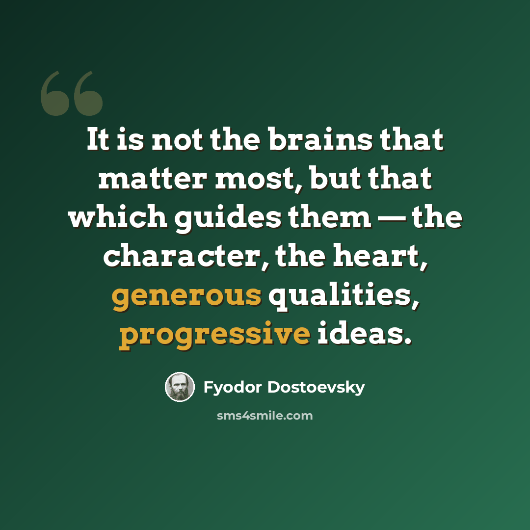 “It is not the brains that matter most, but that which guides them — the character, the heart, generous qualities, progressive ideas.” quote by Fyodor Dostoevsky