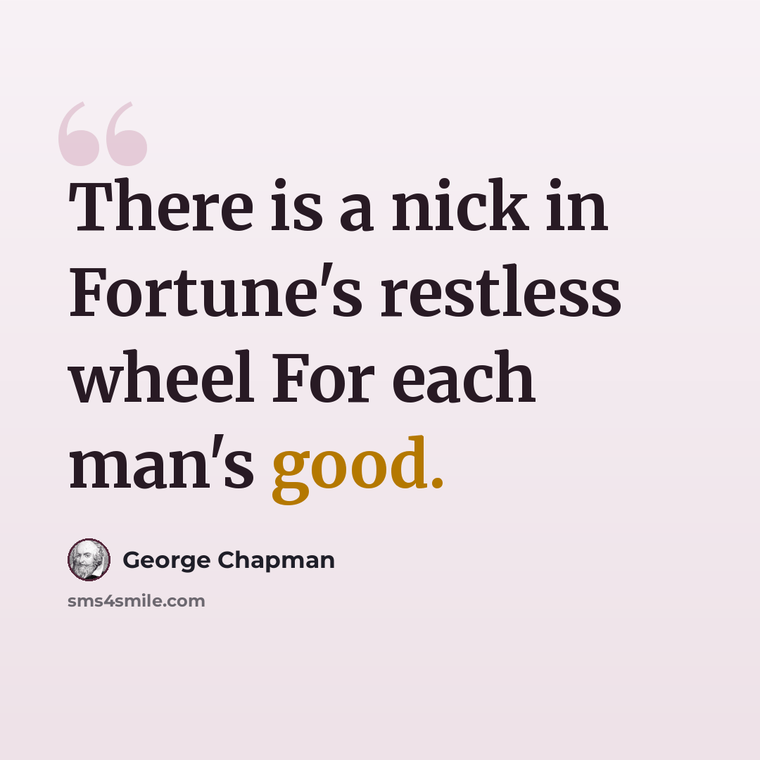 “There is a nick in Fortune's restless wheel For each man's good.” quote by George Chapman
