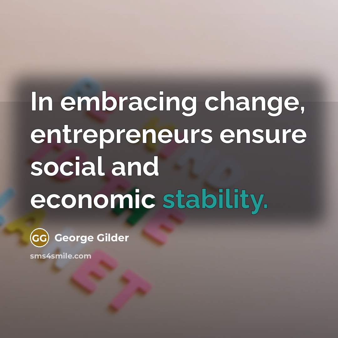 “In embracing change, entrepreneurs ensure social and economic stability.” quote by George Gilder