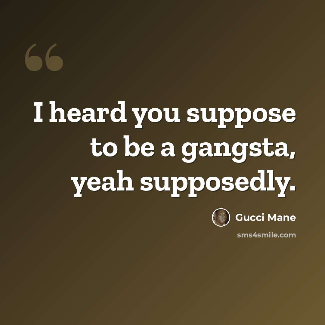 “I heard you suppose to be a gangsta, yeah supposedly.” quote by Gucci Mane
