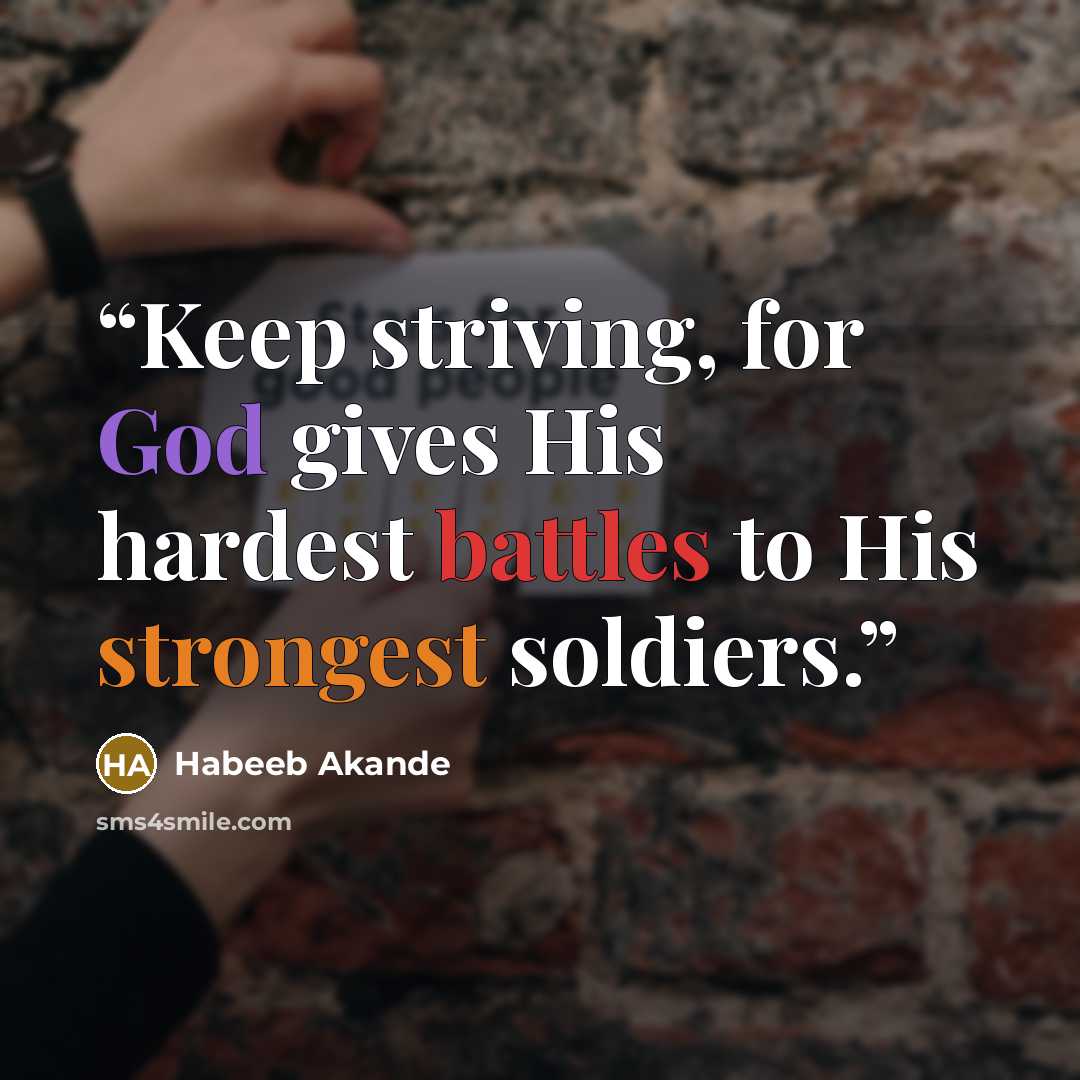 “Keep striving, for God gives His hardest battles to His strongest soldiers.” quote by Habeeb Akande