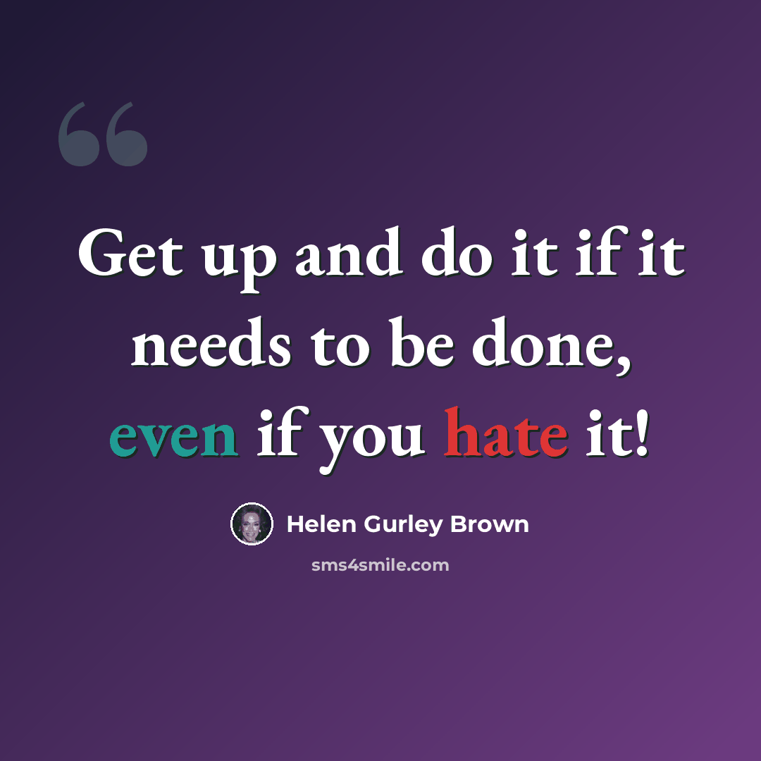 “Get up and do it if it needs to be done, even if you hate it!” quote by Helen Gurley Brown