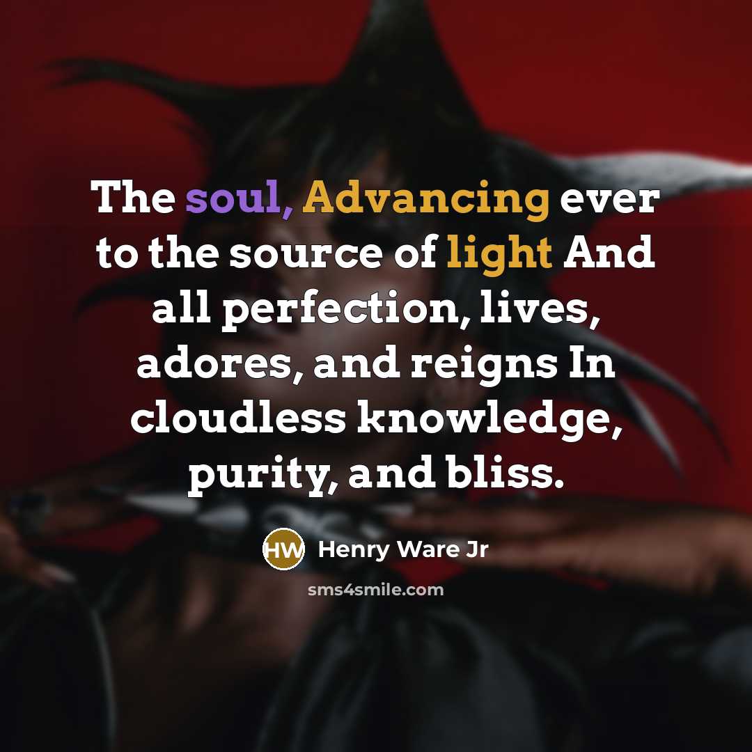 “The soul, Advancing ever to the source of light And all perfection, lives, adores, and reigns In cloudless knowledge, purity, and bliss.” quote by Henry Ware Jr