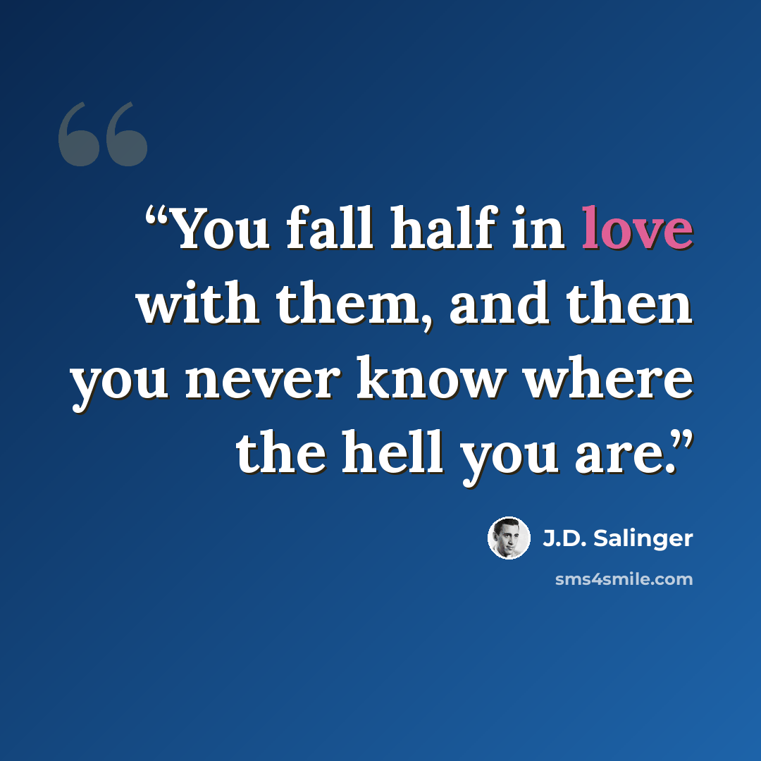 “You fall half in love with them, and then you never know where the hell you are.” quote by J.D. Salinger