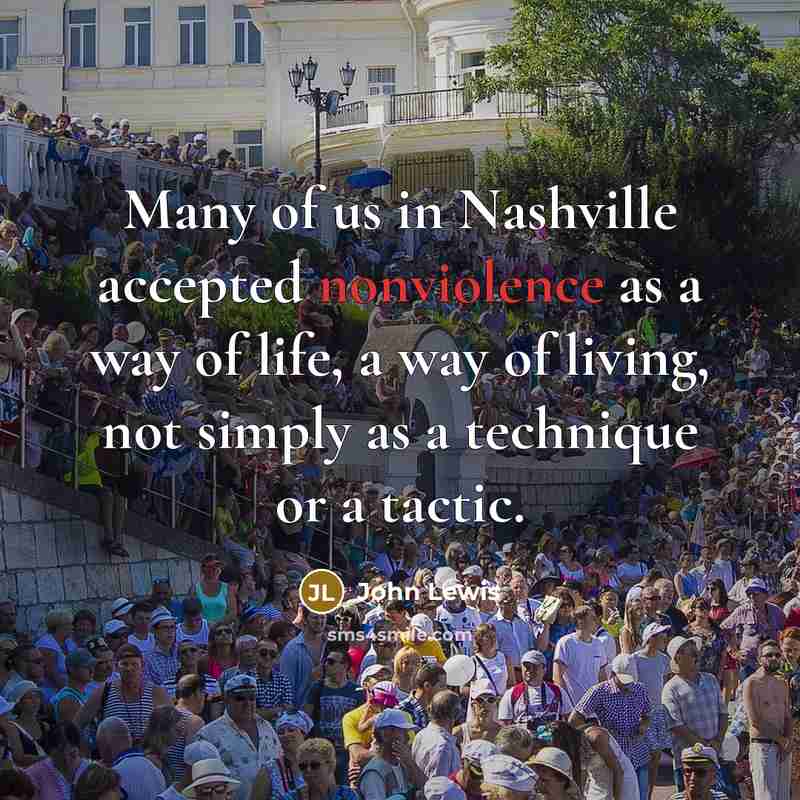 “Many of us in Nashville accepted nonviolence as a way of life, a way of living, not simply as a technique or a tactic.” quote by John Lewis