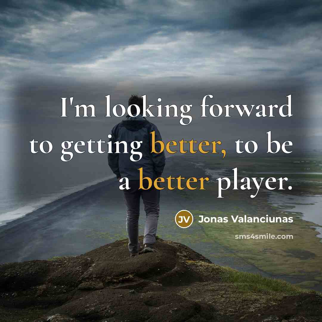 “I'm looking forward to getting better, to be a better player.” quote by Jonas Valanciunas