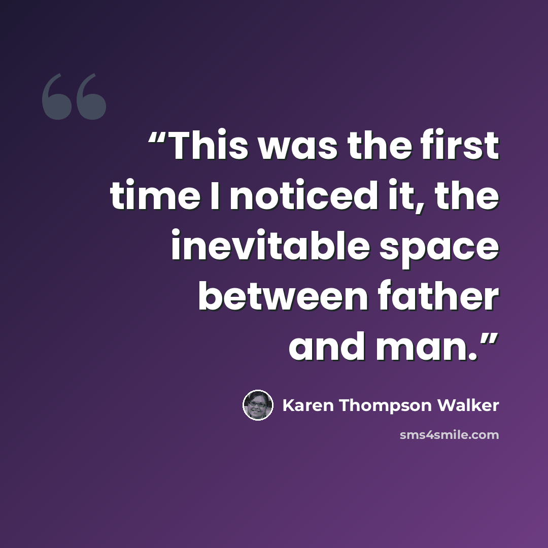 “This was the first time I noticed it, the inevitable space between father and man.” quote by Karen Thompson Walker