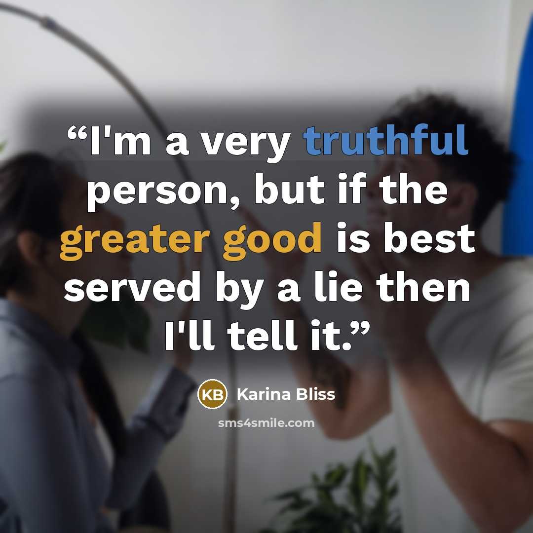 “I'm a very truthful person, but if the greater good is best served by a lie then I'll tell it.” quote by Karina Bliss