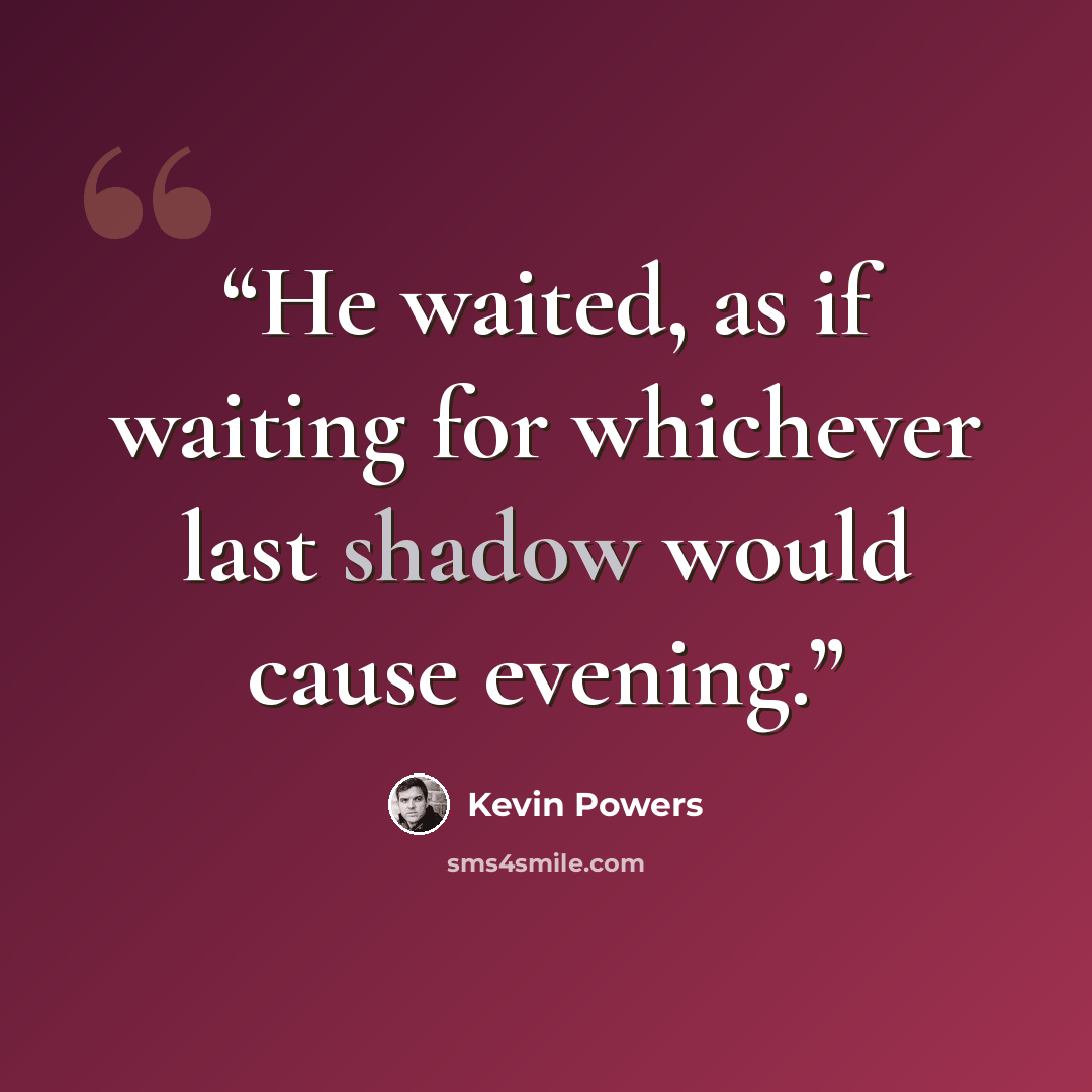 “He waited, as if waiting for whichever last shadow would cause evening.” quote by Kevin Powers