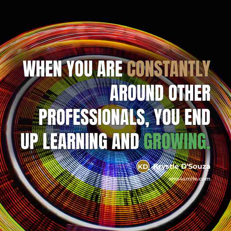 “When you are constantly around other professionals, you end up learning and growing.” quote by Krystle D'Souza