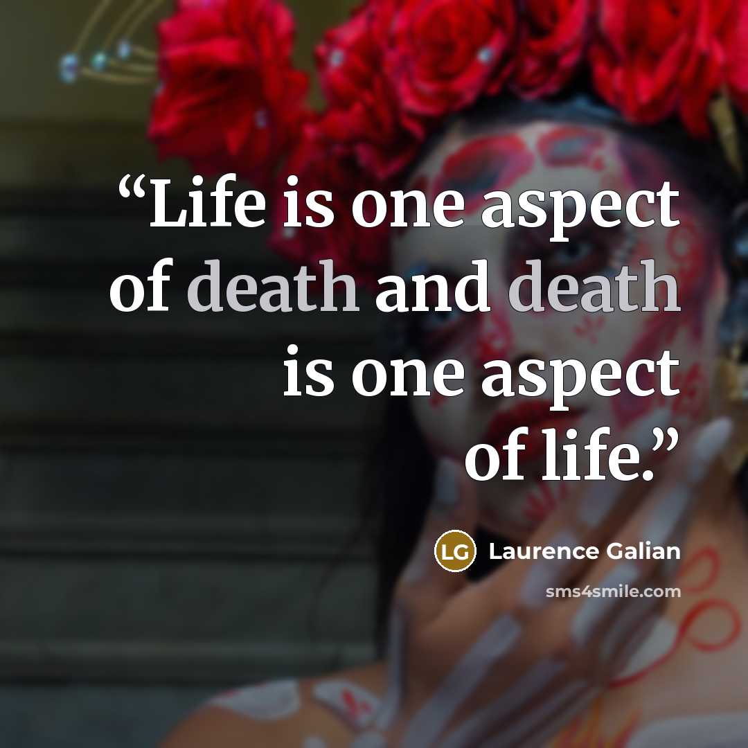 “Life is one aspect of death and death is one aspect of life.” quote by Laurence Galian