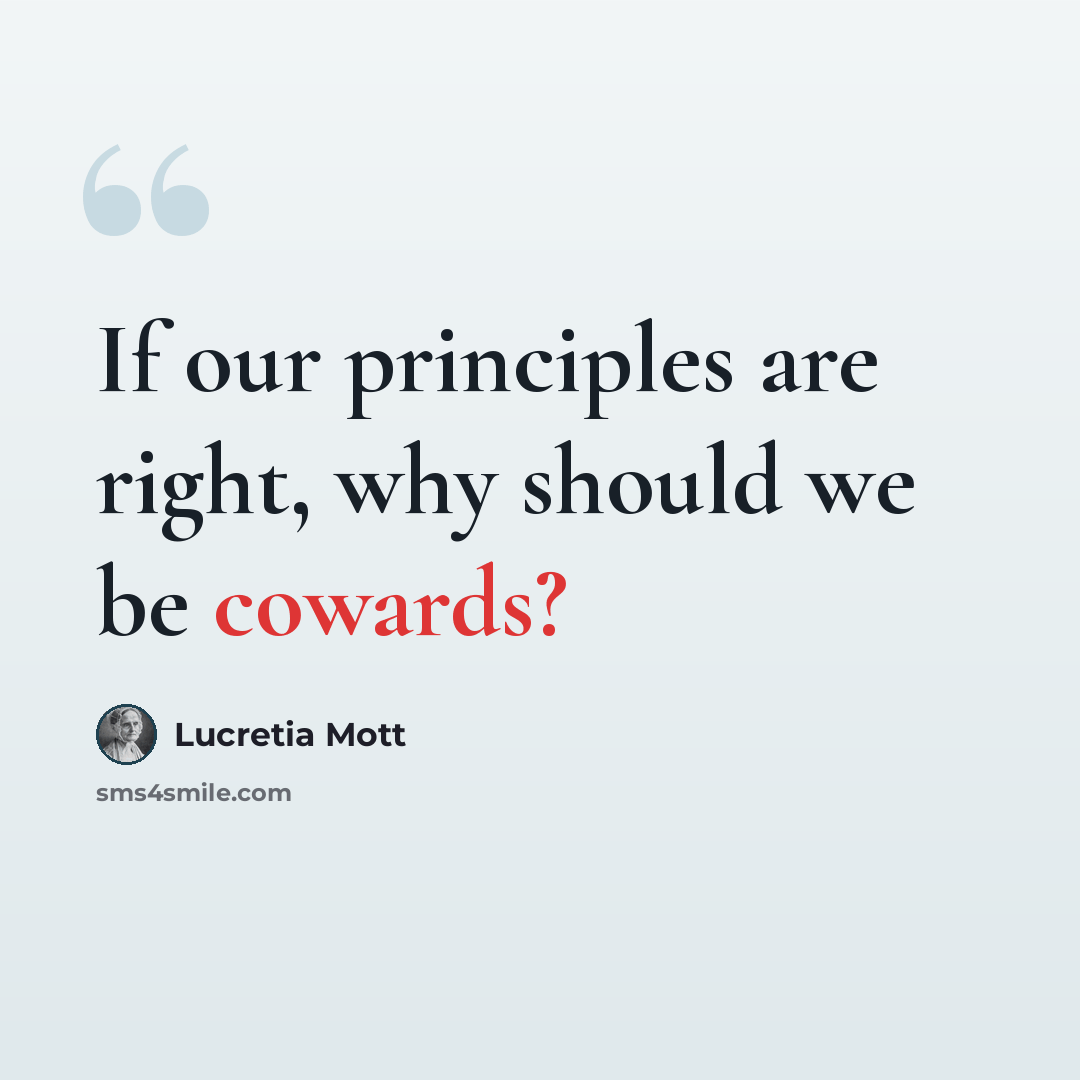 “If our principles are right, why should we be cowards?” quote by Lucretia Mott