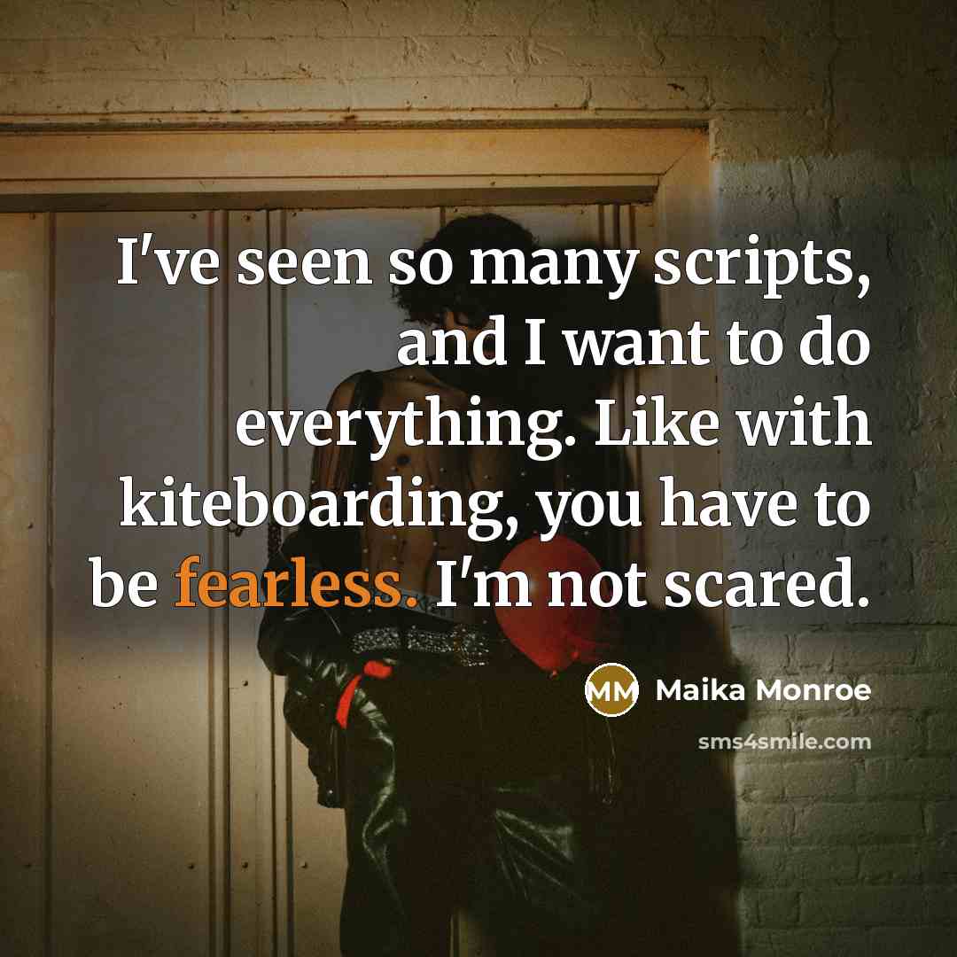 “I've seen so many scripts, and I want to do everything. Like with kiteboarding, you have to be fearless. I'm not scared.” quote by Maika Monroe