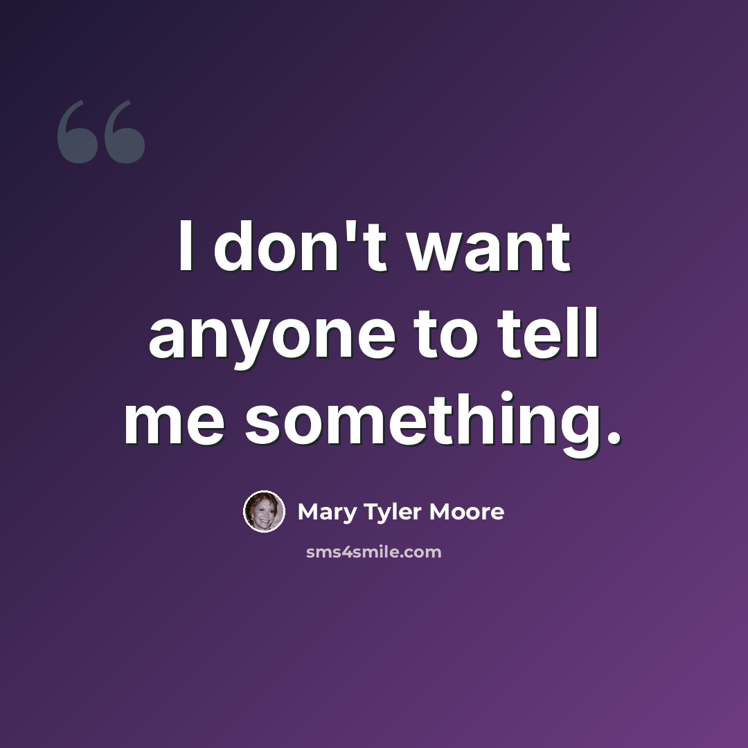 “I don't want anyone to tell me something.” quote by Mary Tyler Moore