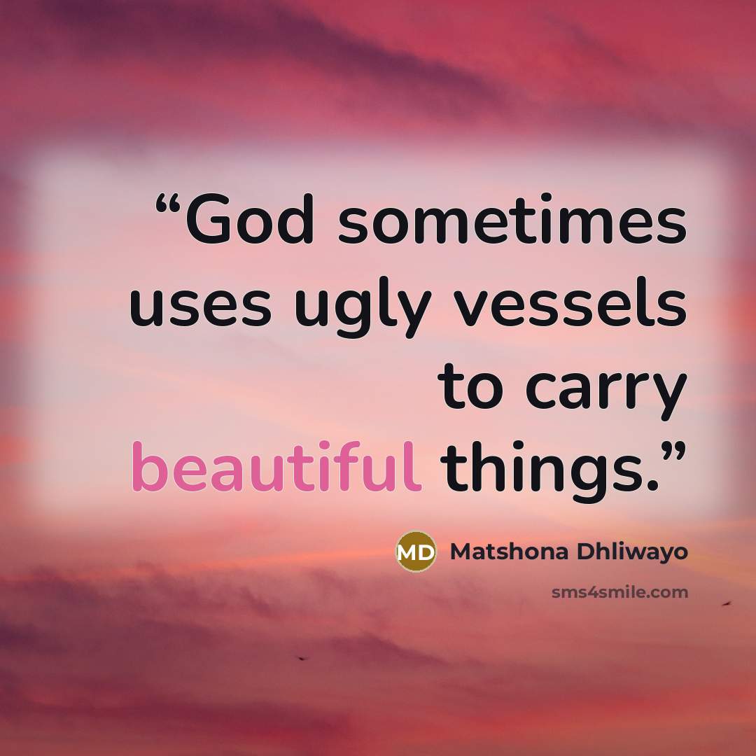 “God sometimes uses ugly vessels to carry beautiful things.” quote by Matshona Dhliwayo