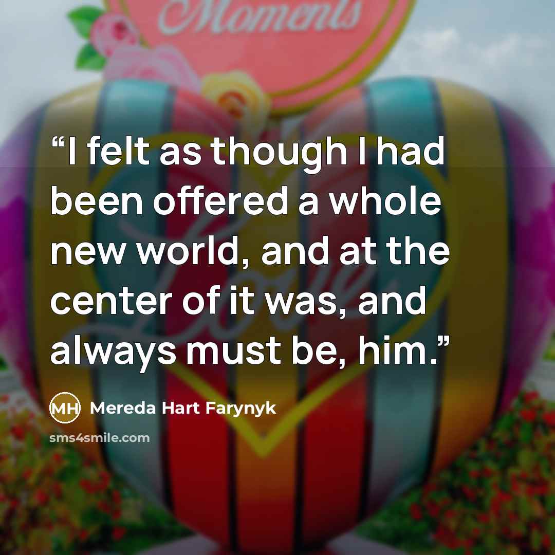 “I felt as though I had been offered a whole new world, and at the center of it was, and always must be, him.” quote by Mereda Hart Farynyk