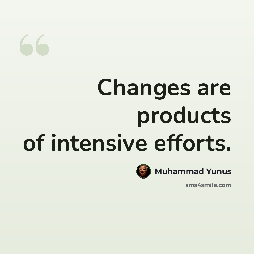“Changes are products of intensive efforts.” quote by Muhammad Yunus