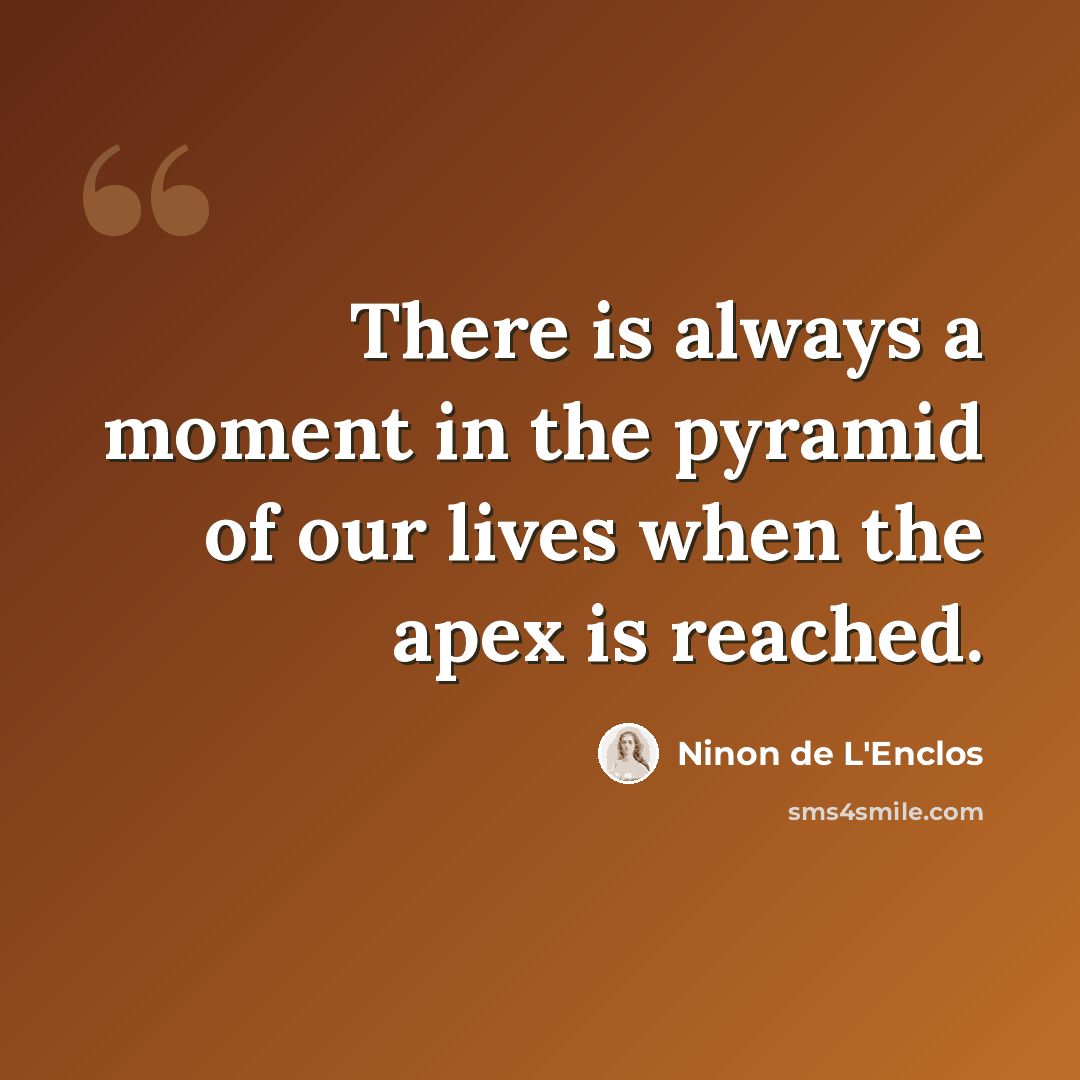“There is always a moment in the pyramid of our lives when the apex is reached.” quote by Ninon de L'Enclos