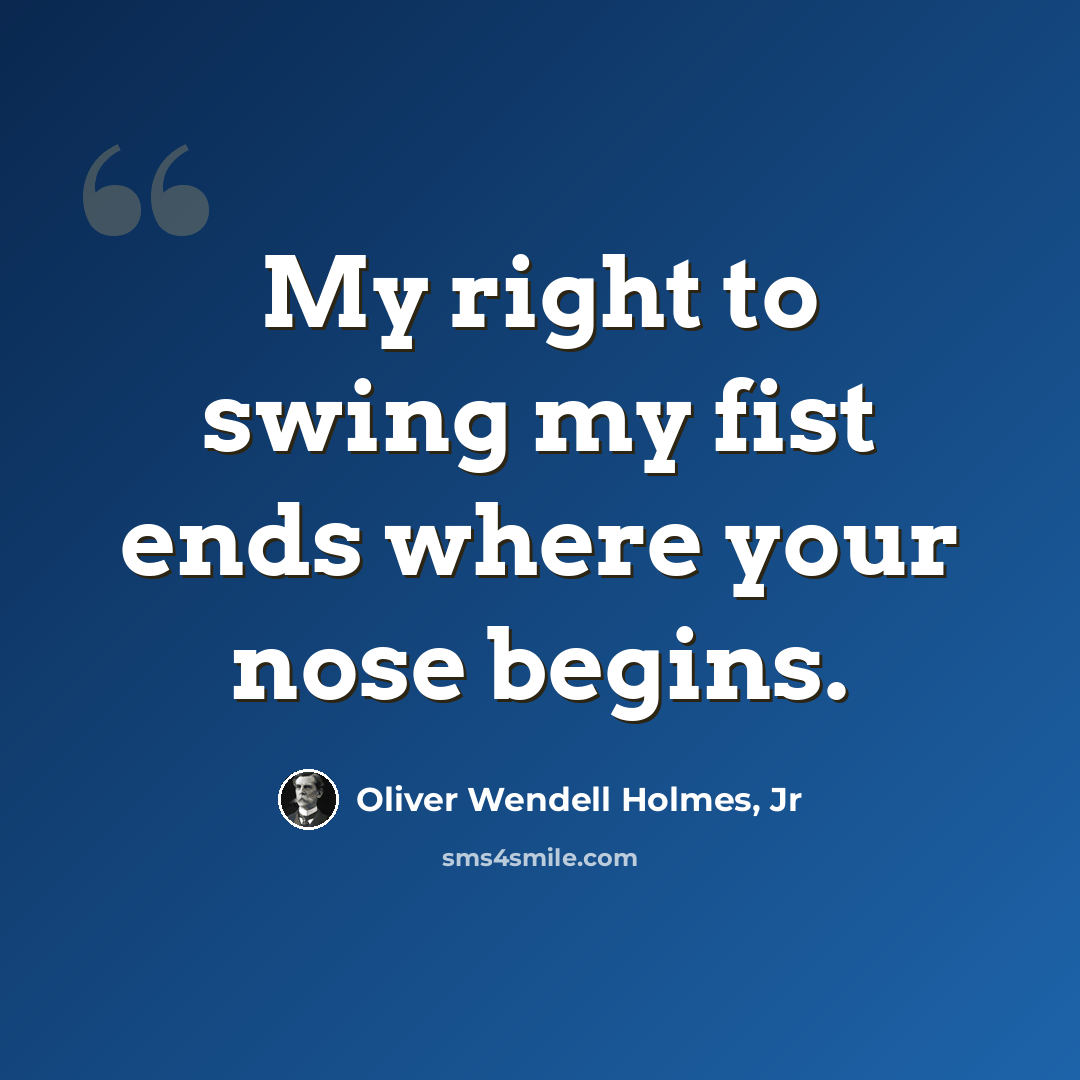 “My right to swing my fist ends where your nose begins.” quote by Oliver Wendell Holmes, Jr