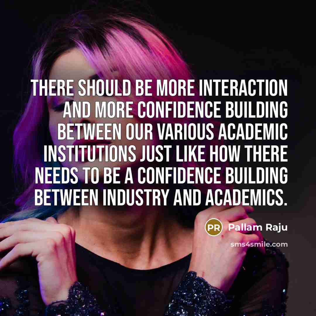 “There should be more interaction and more confidence building between our various academic institutions just like how there needs to be a confidence building between industry and academics.” quote by Pallam Raju