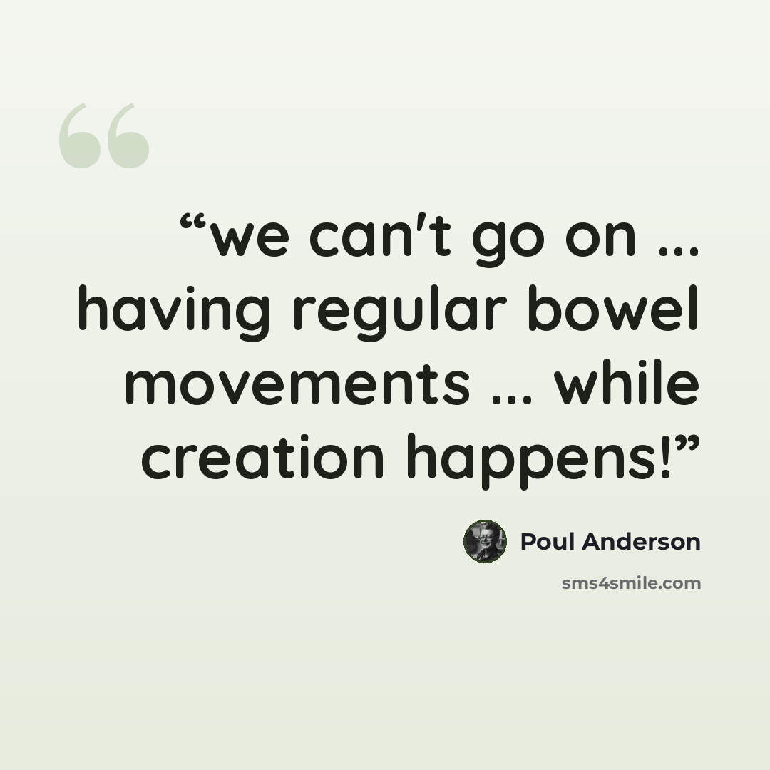 “we can't go on ... having regular bowel movements ... while creation happens!” quote by Poul Anderson