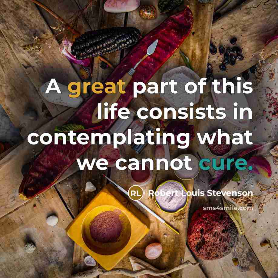 “A great part of this life consists in contemplating what we cannot cure.” quote by Robert Louis Stevenson