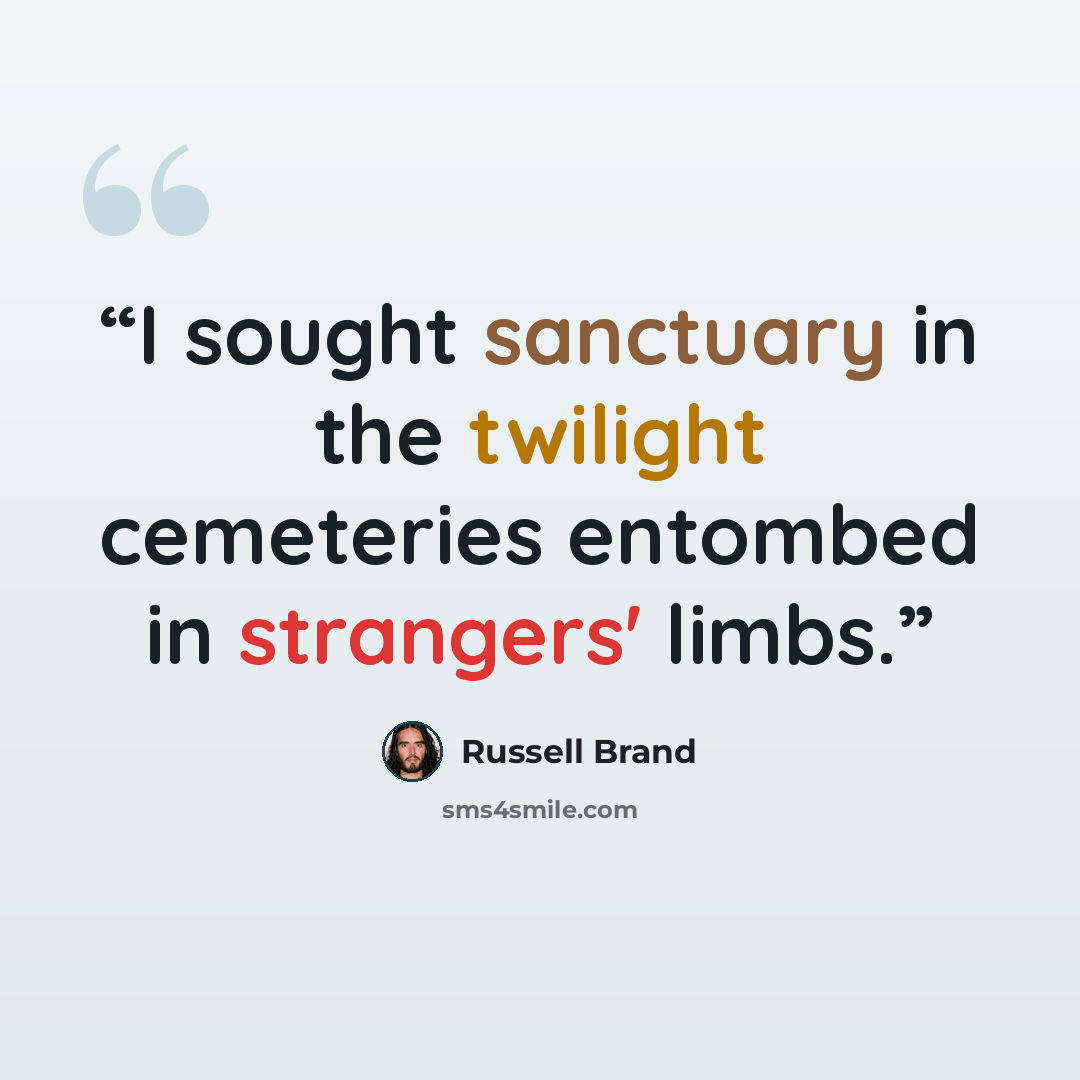 “I sought sanctuary in the twilight cemeteries entombed in strangers' limbs.” quote by Russell Brand