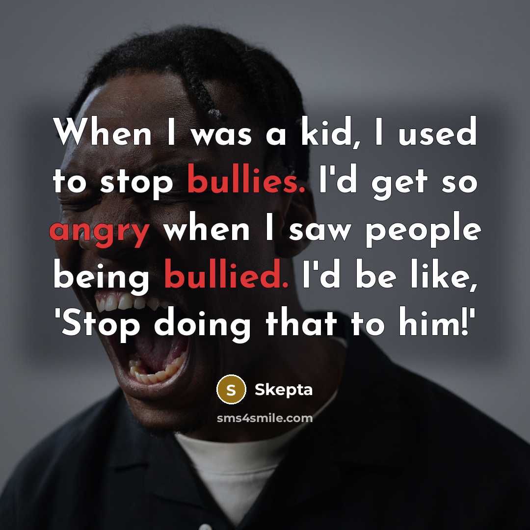 “When I was a kid, I used to stop bullies. I'd get so angry when I saw people being bullied. I'd be like, 'Stop doing that to him!'” quote by Skepta