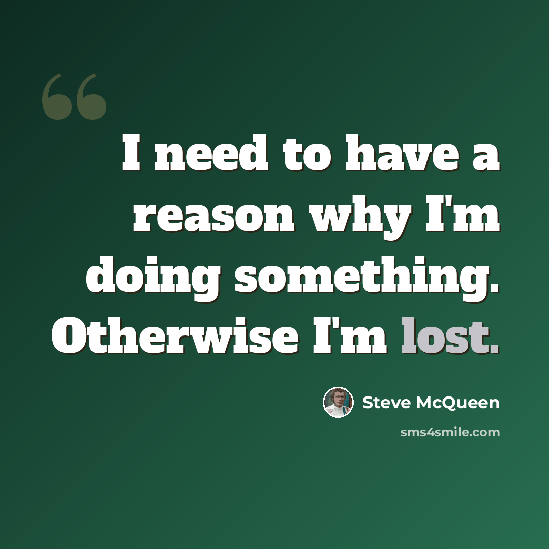 “I need to have a reason why I'm doing something. Otherwise I'm lost.” quote by Steve McQueen