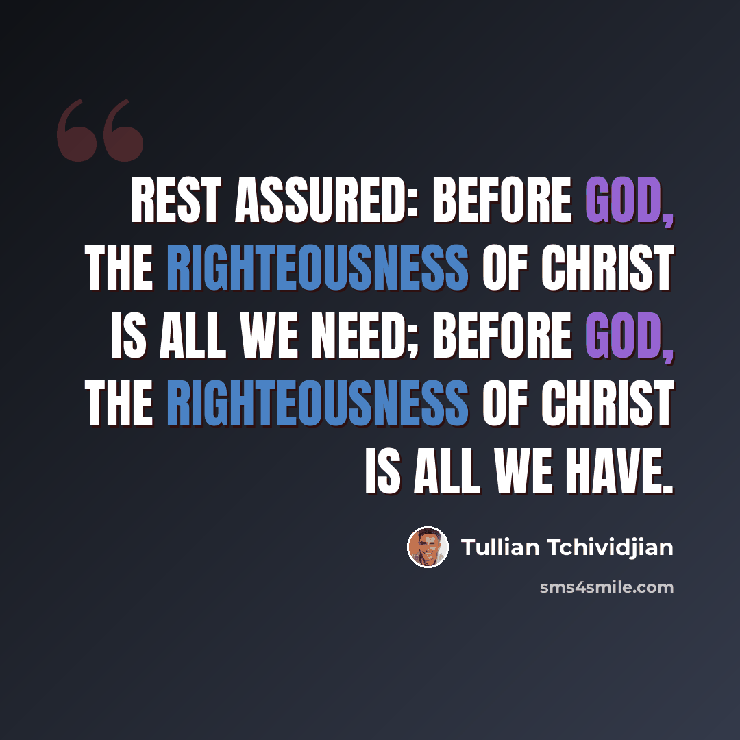“Rest assured: Before God, the righteousness of Christ is all we need; before God, the righteousness of Christ is all we have.” quote by Tullian Tchividjian