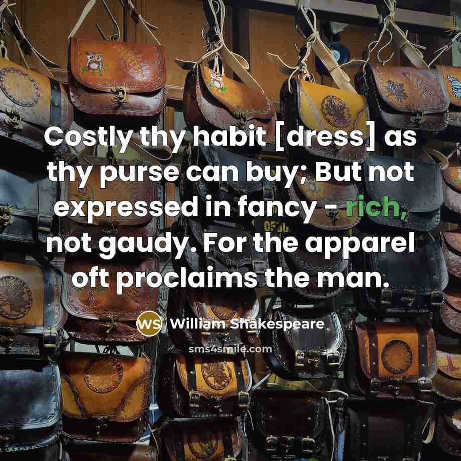 “Costly thy habit [dress] as thy purse can buy; But not expressed in fancy - rich, not gaudy. For the apparel oft proclaims the man.” quote by William Shakespeare