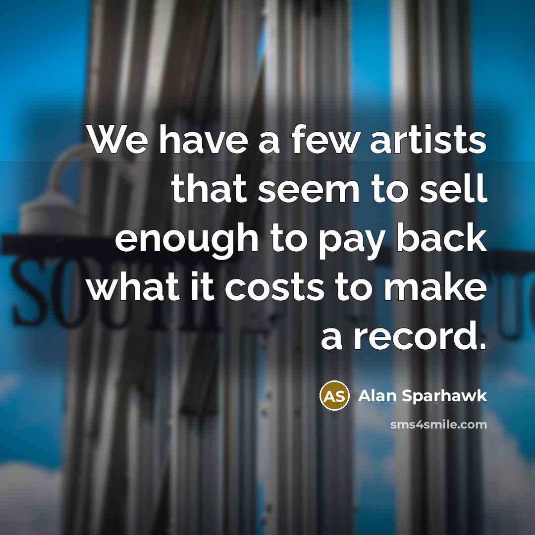 “We have a few artists that seem to sell enough to pay back what it costs to make a record.” quote by Alan Sparhawk