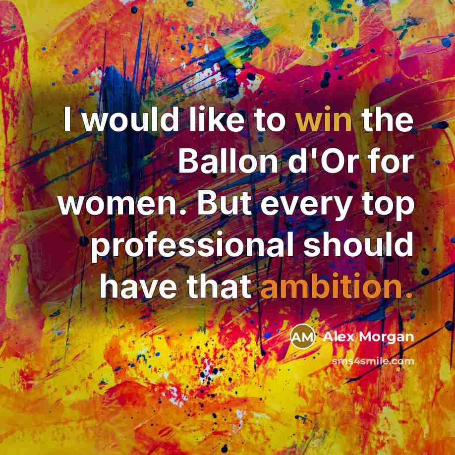 “I would like to win the Ballon d'Or for women. But every top professional should have that ambition.” quote by Alex Morgan