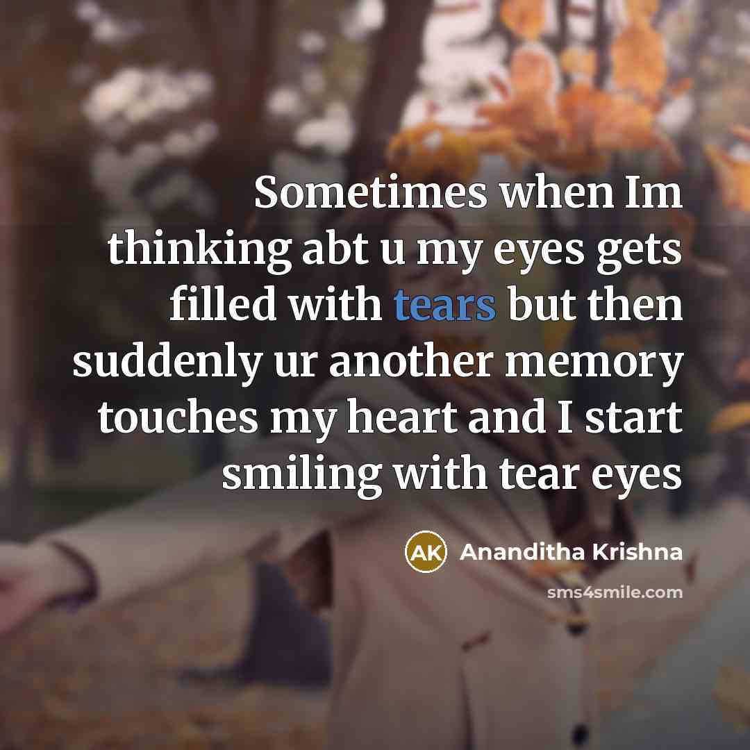 “Sometimes when Im thinking abt u my eyes gets filled with tears but then suddenly ur another memory touches my heart and I start smiling with tear eyes” quote by Ananditha Krishna