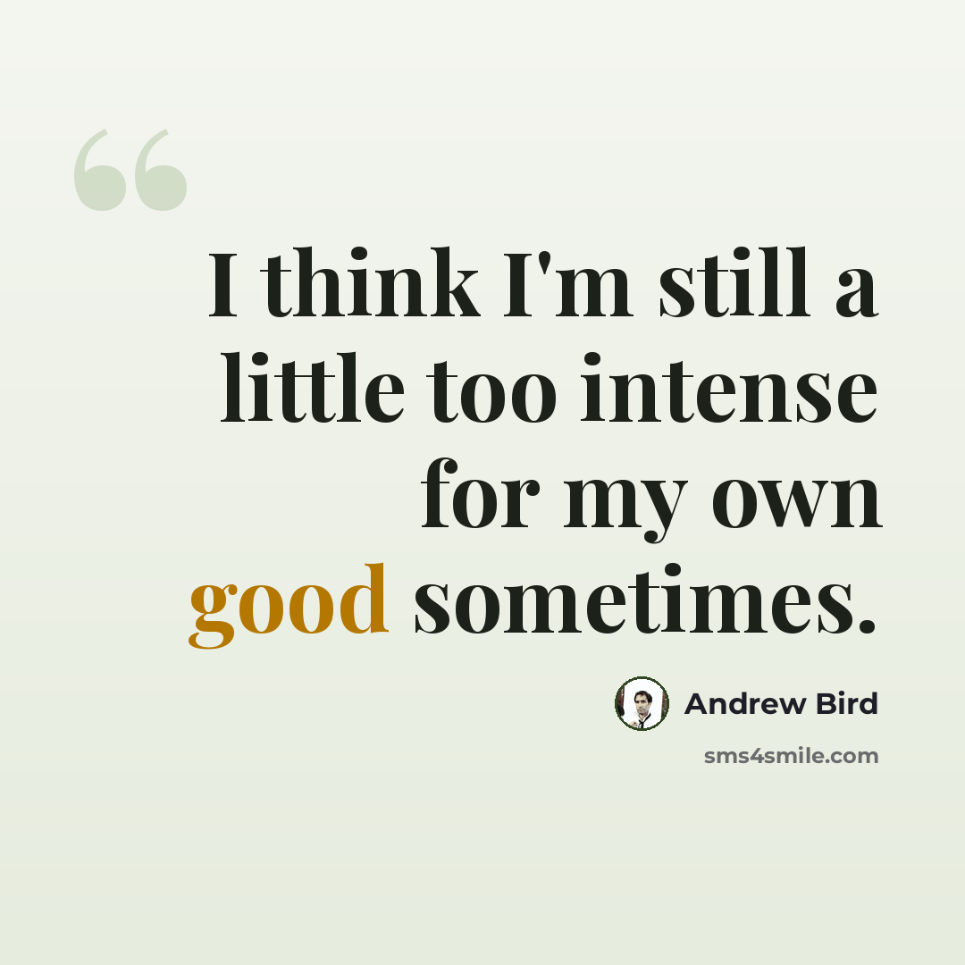 “I think I'm still a little too intense for my own good sometimes.” quote by Andrew Bird