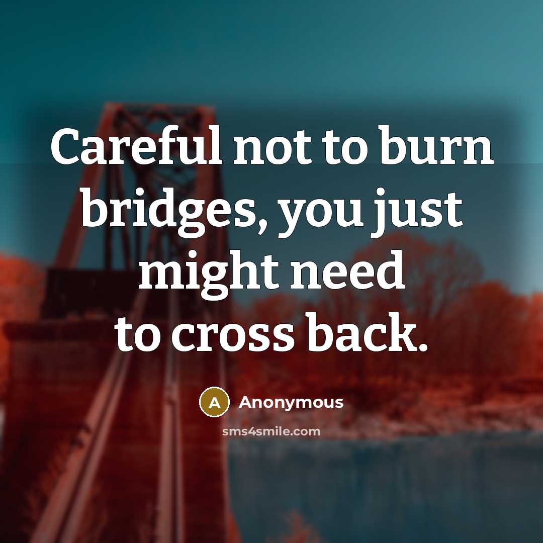 “Careful not to burn bridges, you just might need to cross back.” quote by Anonymous