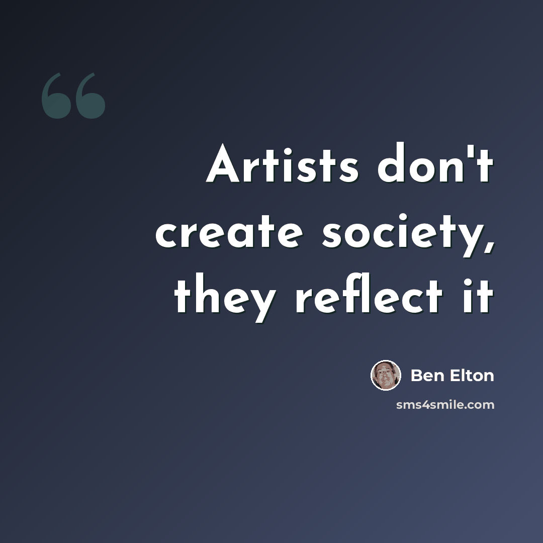 “Artists don't create society, they reflect it” quote by Ben Elton