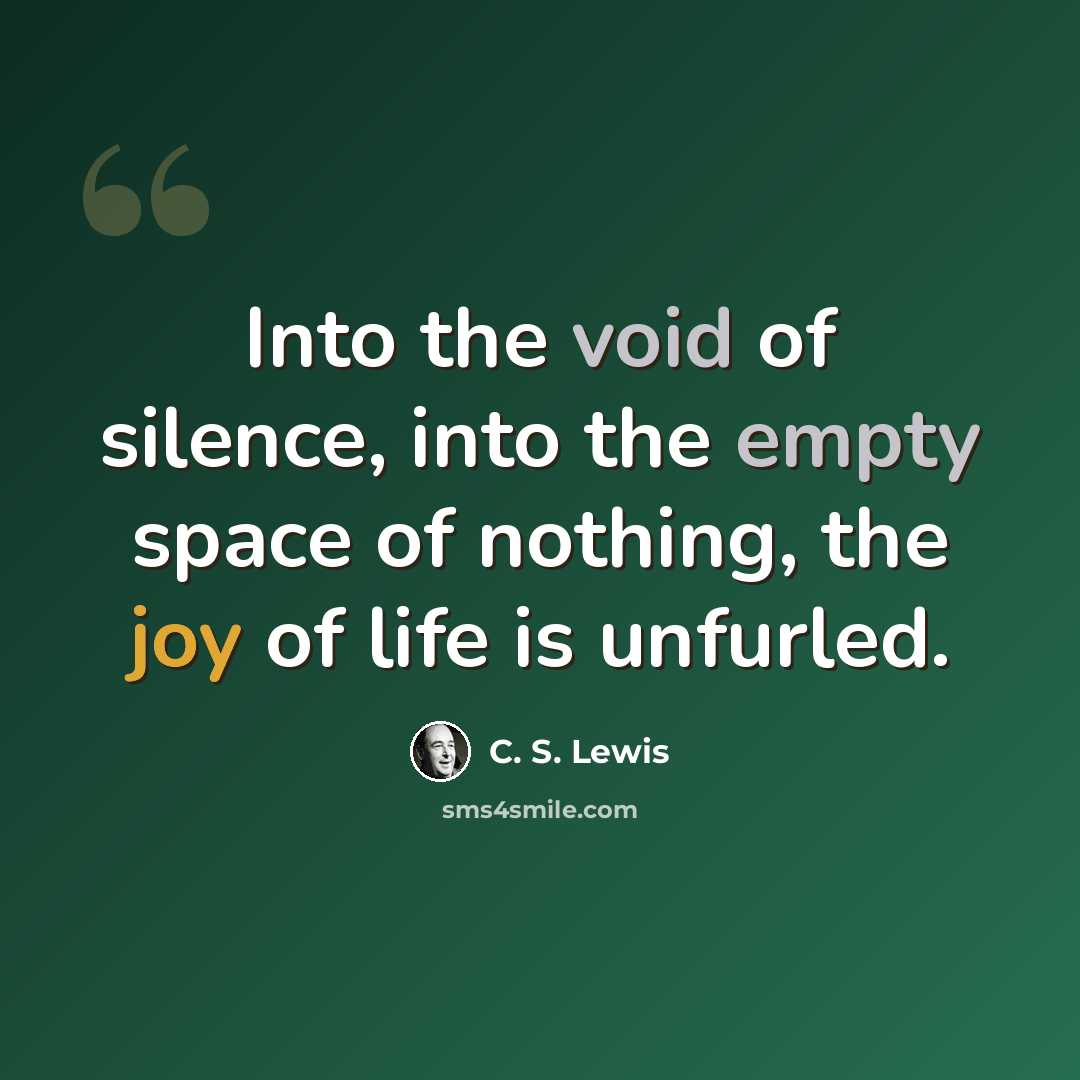 “Into the void of silence, into the empty space of nothing, the joy of life is unfurled.” quote by C. S. Lewis