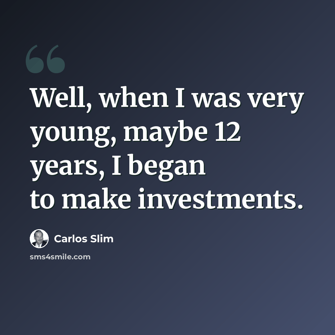 “Well, when I was very young, maybe 12 years, I began to make investments.” quote by Carlos Slim