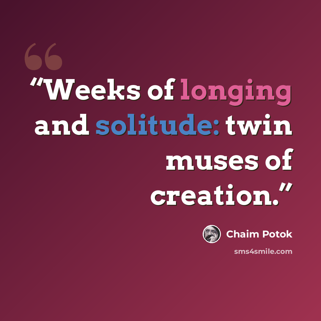 “Weeks of longing and solitude: twin muses of creation.” quote by Chaim Potok