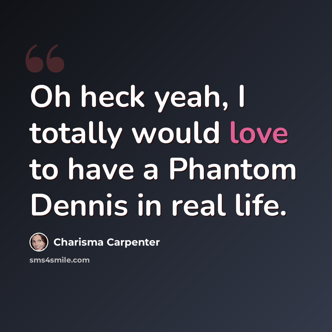 “Oh heck yeah, I totally would love to have a Phantom Dennis in real life.” quote by Charisma Carpenter