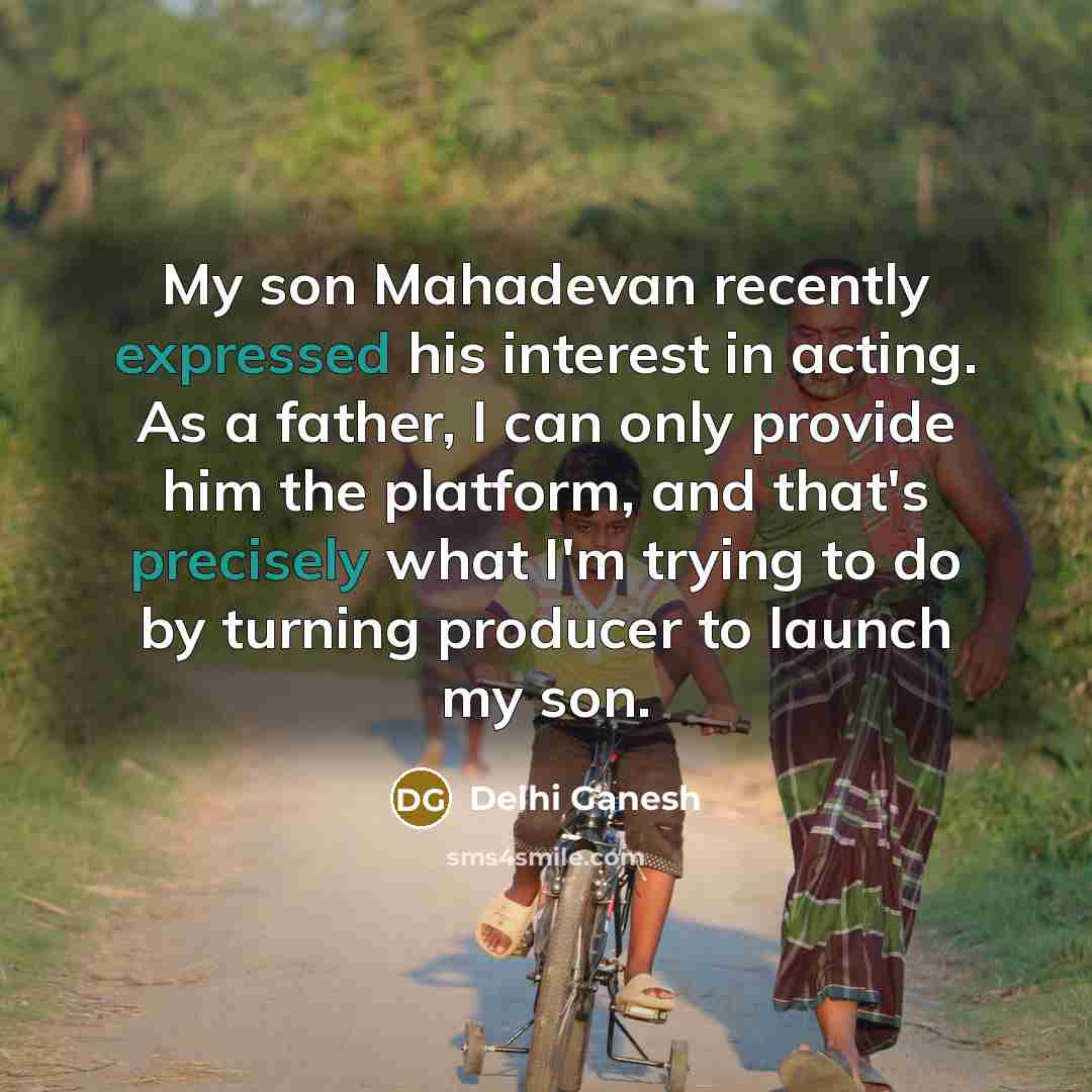 “My son Mahadevan recently expressed his interest in acting. As a father, I can only provide him the platform, and that's precisely what I'm trying to do by turning producer to launch my son.” quote by Delhi Ganesh