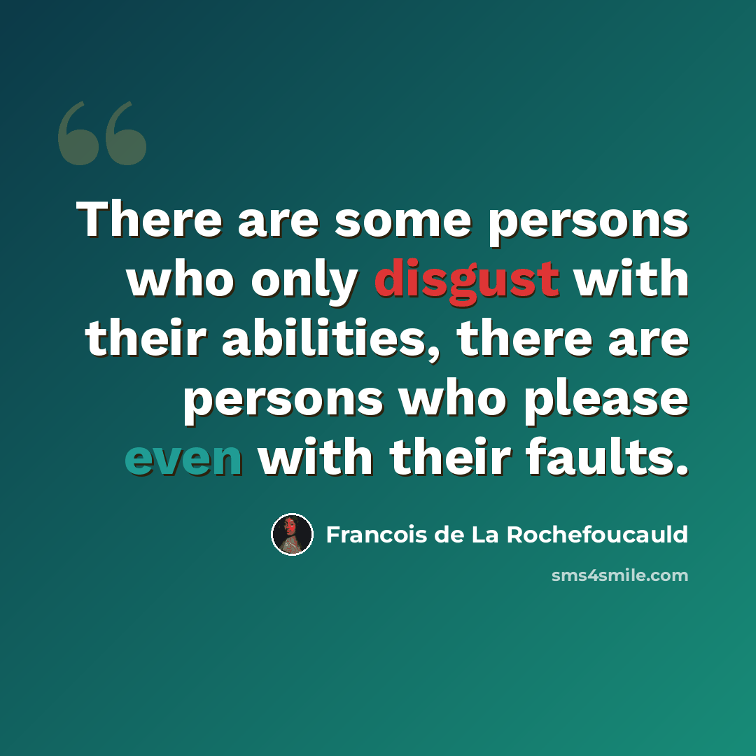 “There are some persons who only disgust with their abilities, there are persons who please even with their faults.” quote by Francois de La Rochefoucauld