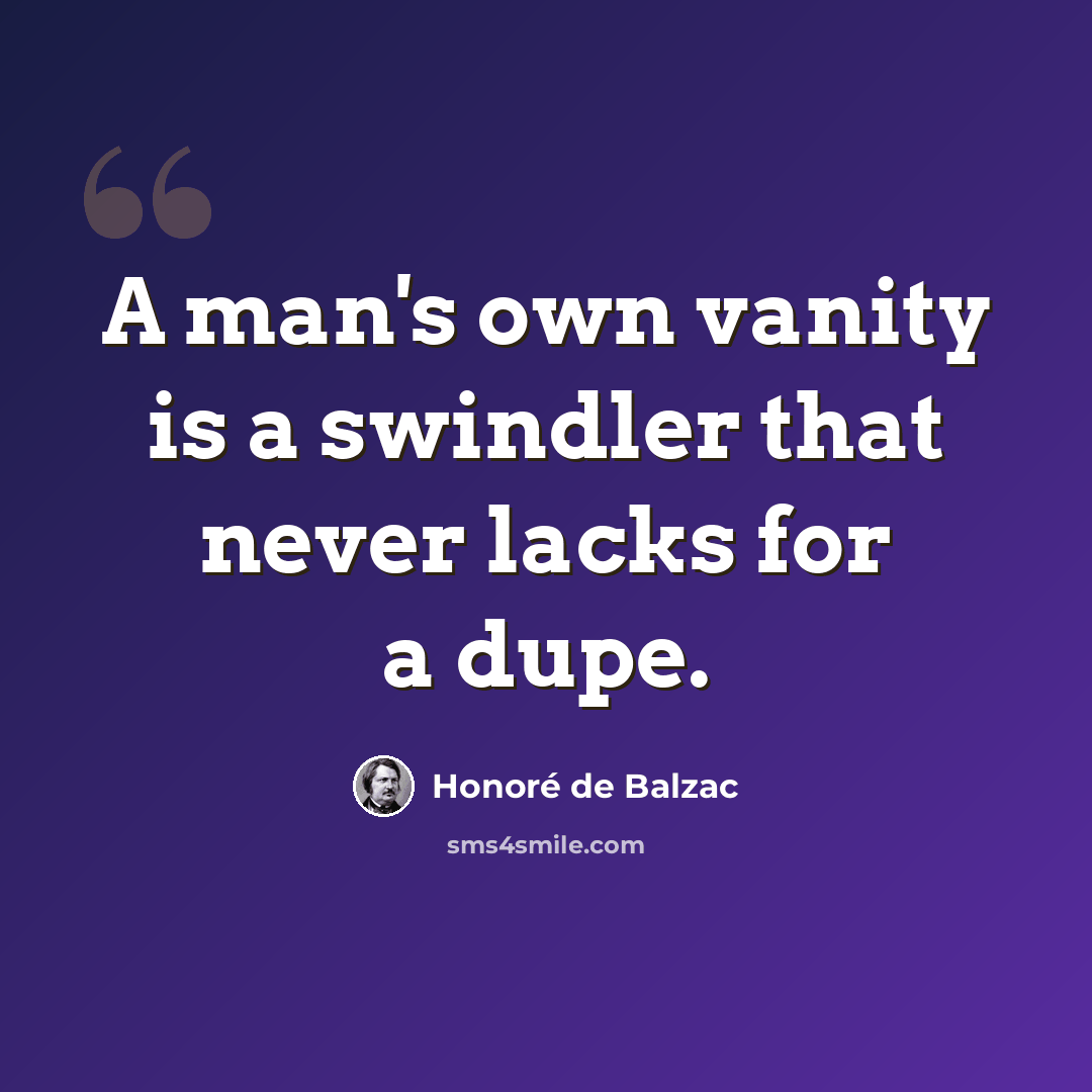“A man's own vanity is a swindler that never lacks for a dupe.” quote by Honore de Balzac