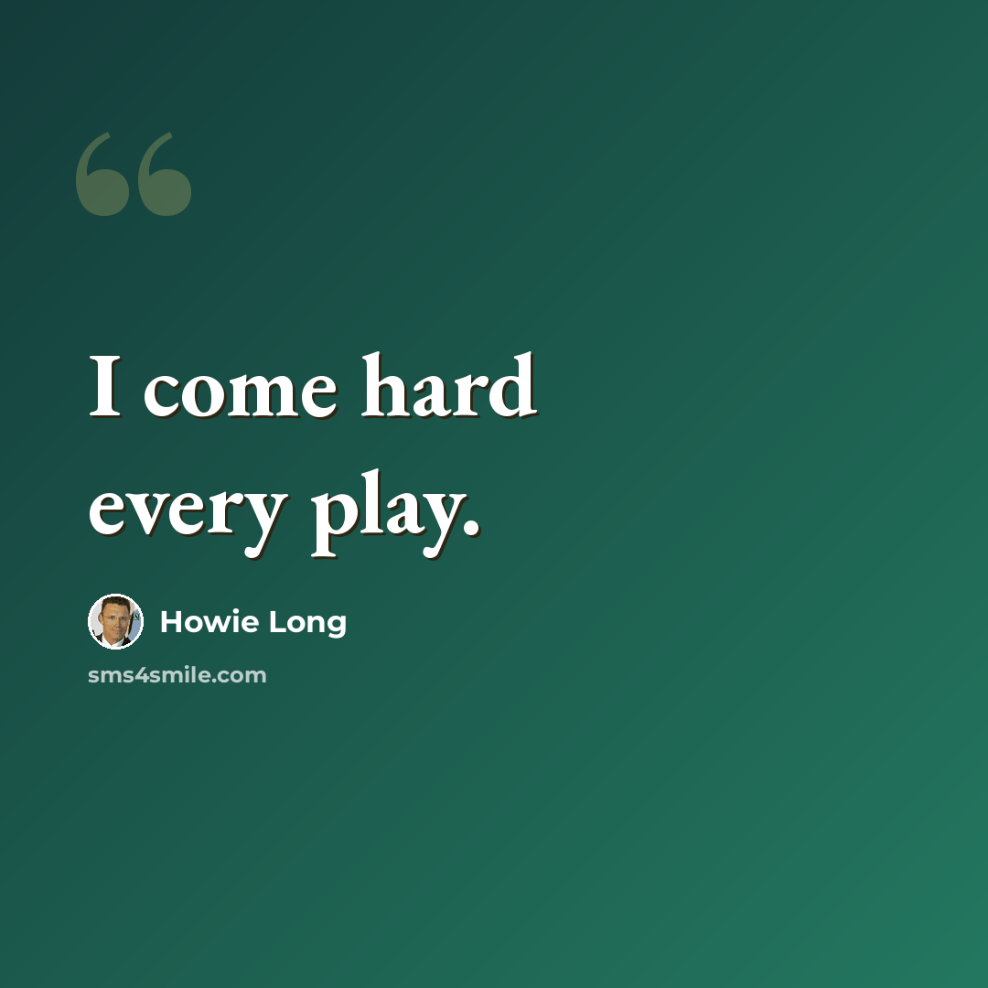 “I come hard every play.” quote by Howie Long