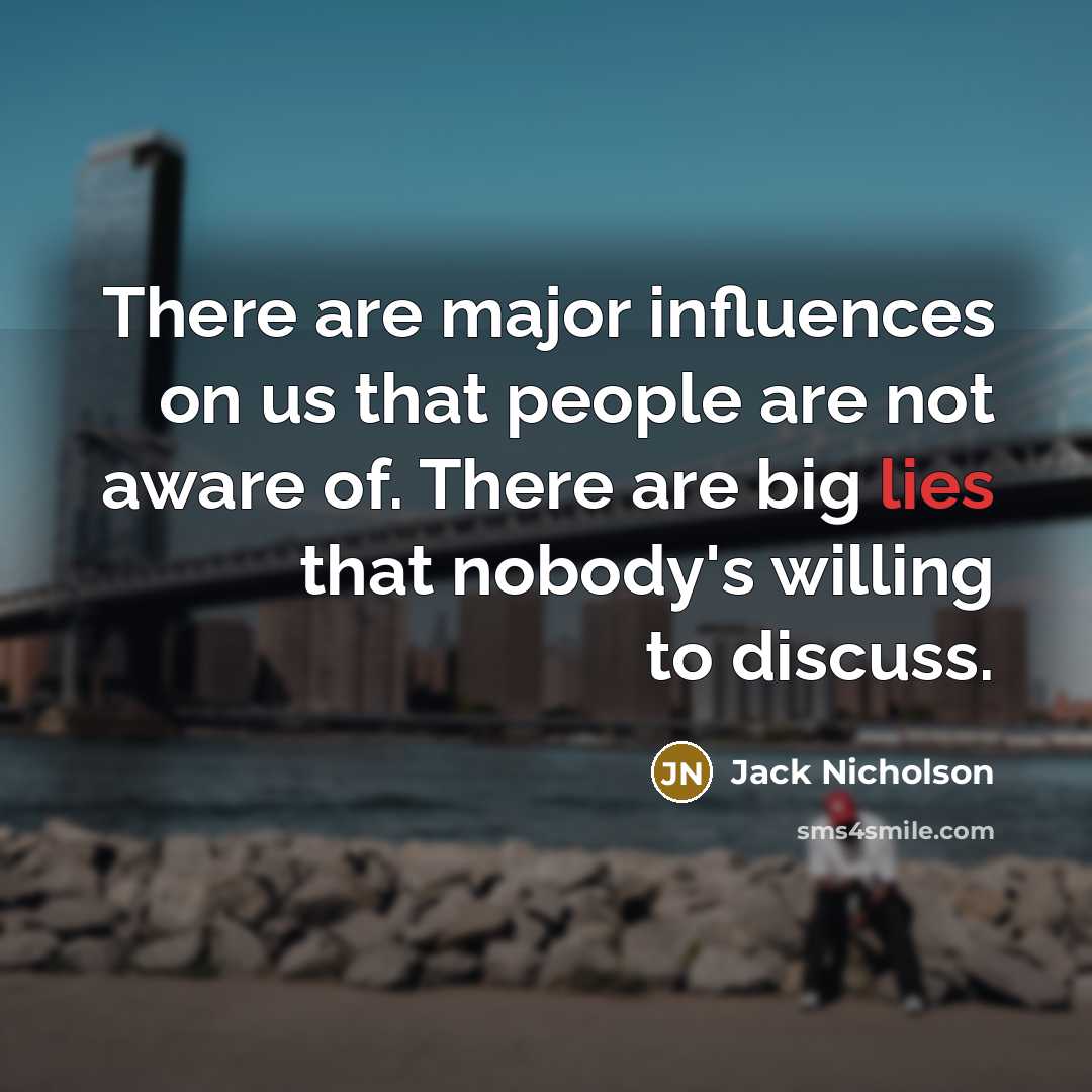 “There are major influences on us that people are not aware of. There are big lies that nobody's willing to discuss.” quote by Jack Nicholson