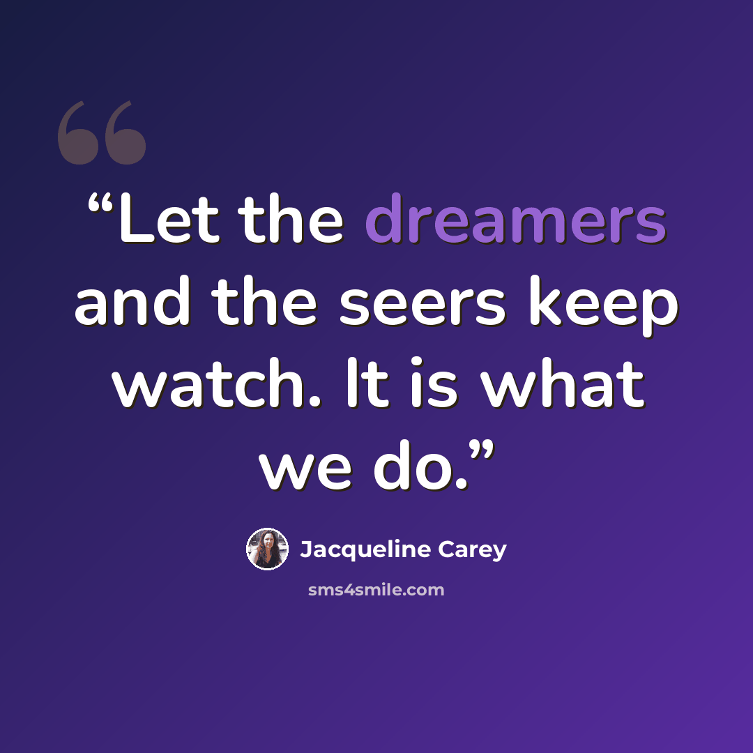 “Let the dreamers and the seers keep watch. It is what we do.” quote by Jacqueline Carey