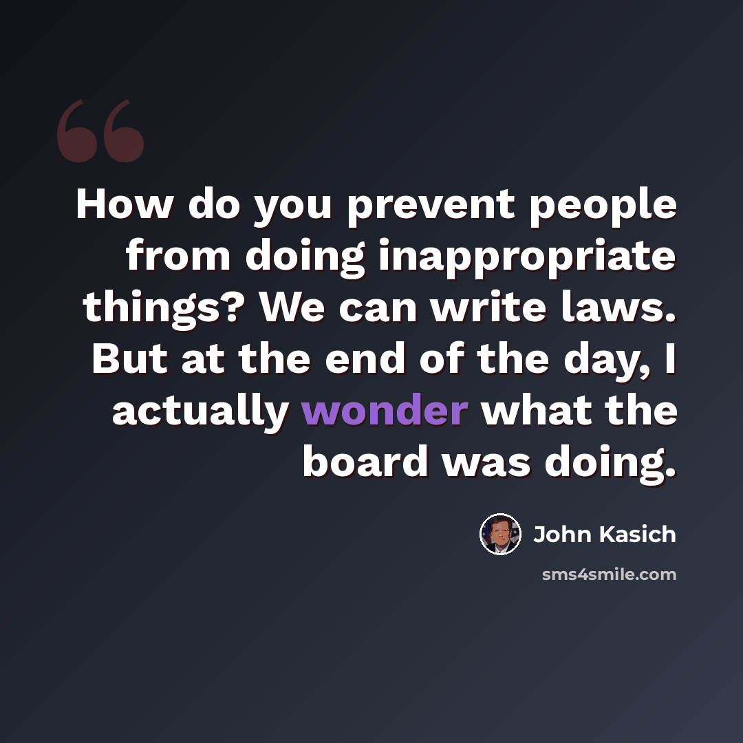 “How do you prevent people from doing inappropriate things? We can write laws. But at the end of the day, I actually wonder what the board was doing.” quote by John Kasich