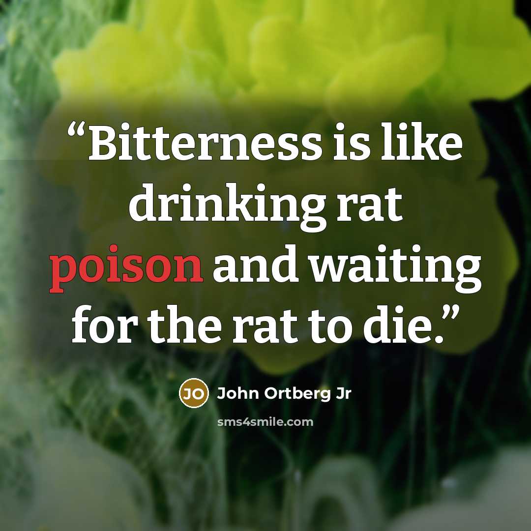 “Bitterness is like drinking rat poison and waiting for the rat to die.” quote by John Ortberg Jr